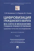 Цифровизация гражданского оборота: big data в механизме гражданско-правового регулирования (цивилистическое исследование): монография. В 5-ти томах. Том V
