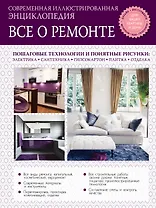 Все о ремонте: современная иллюстрированная энциклопедия