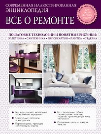 Все о ремонте: современная иллюстрированная энциклопедия