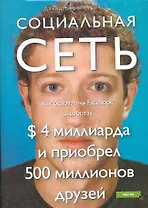 Социальная сеть : как основатель Facebook заработал $ 4 миллиарда и приобрел 500 миллионов друзей