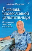 Дневники православной целительницы. Исцеляющие молитвы и заговоры - 0