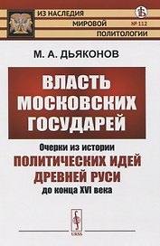 Власть московских государей. Очерки из истории политических идей Древней Руси до конца XVI века