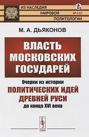 Власть московских государей. Очерки из истории политических идей Древней Руси до конца XVI века