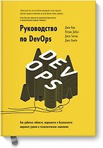 Руководство по DevOps. Как добиться гибкости, надежности и безопасности мирового уровня в технологических компаниях