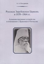 Русская Зарубежная Церковь в 1939 - 1964 гг. Административное устройство и отношения с Церковью в Отечестве