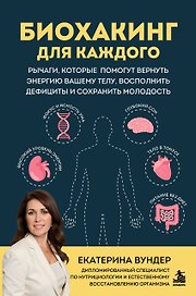 Биохакинг для каждого. Рычаги, которые помогут вернуть энергию вашему телу, восполнить дефициты и сохранить молодость