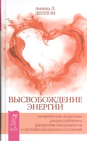 Высвобождение энергии. Тантрические пульсации для расслабления раскрытия сексуальности и достижения высших состояний