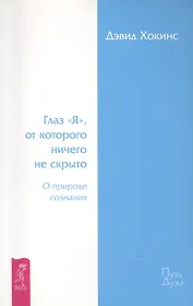 Глаз «Я», от которого ничего не скрыто. О природе сознания.