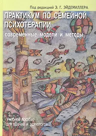 Практикум по семейной психотерапии: современные модели и методы. Учебное пособие для врачей и психологов / (2 изд.). Эйдемиллер Э. (Речь)