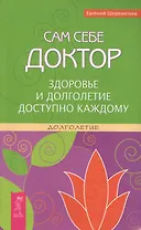 Сам себе доктор. Здоровье и долголетие доступно каждому.