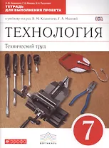 Технология: Технический труд. 7 класс . Тетрадь для выполнения проекта к учебнику под ред. В.М. Казакевича, Г.А. Молевой. ВЕРТИКАЛЬ. ФГОС
