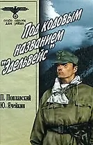 Под кодовым названием "Эдельвейс" (В 2-х томах) Том 1 (Особо опасен для рейха). Поплавский П. (Вече)