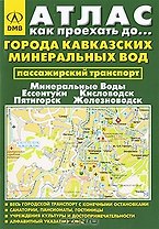 Атлас Как проехать до… Города Кавказских Минеральных Вод Минеральные Воды, Ессентуки, Кисловодск, Пятигорск, Железноводск (пассажирский транспорт) (мини) (мягк) (ДМБ)