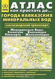 Атлас Как проехать до… Города Кавказских Минеральных Вод Минеральные Воды, Ессентуки, Кисловодск, Пятигорск, Железноводск (пассажирский транспорт) (мини) (мягк) (ДМБ)