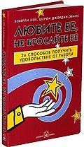 Любите ее, не бросайте ее : 26 способов получить удовольствие от работы