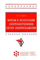 Монтаж и эксплуатация электрооборудования систем электроснабжения: Учебное пособие