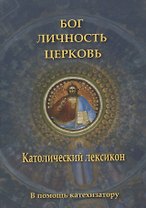 Бог, личность, Церковь. Католический лексикон. В помощь катехизатору