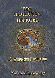 Бог, личность, Церковь. Католический лексикон. В помощь катехизатору