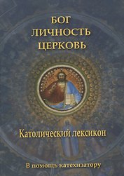 Бог, личность, Церковь. Католический лексикон. В помощь катехизатору