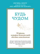 Будь чудом. 50 уроков, которые помогут тебе сделать невозможное. Пер. с англ.