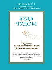 Будь чудом. 50 уроков, которые помогут тебе сделать невозможное. Пер. с англ.