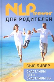 Счастливы дети - счастливы вы : НЛП-тренинг для родителей