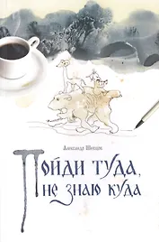 Пойди туда, не знаю куда. Роман в сказках.