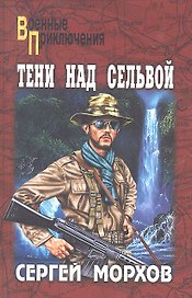 Тени над сельвой: роман / (мягк) (Военные приключения). Морхов С. (Вече)