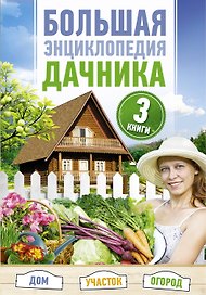 Большая энциклопедия дачника. Дом, участок, огород.