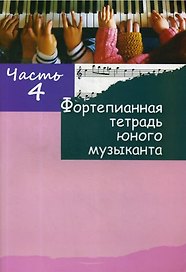 Фортепианная тетрадь юного музыканта. В четырех частях. Часть 4. Для 2-3 годов обучения