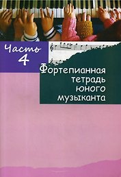 Фортепианная тетрадь юного музыканта. В четырех частях. Часть 4. Для 2-3 годов обучения