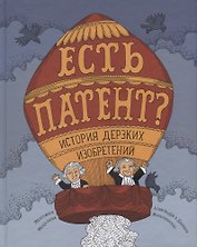 Есть патент? История дерзких изобретений