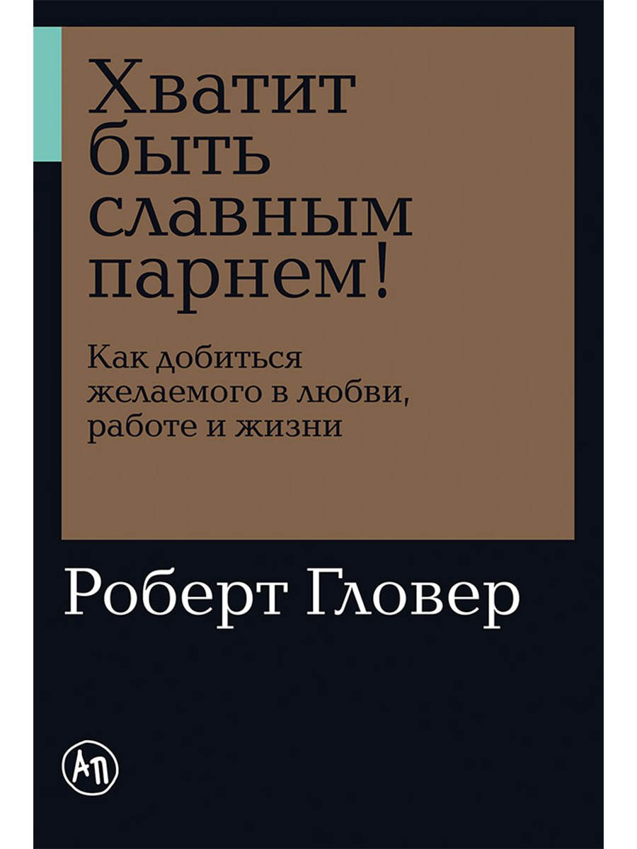 

Хватит быть славным парнем! Как добиться желаемого в любви, работе и жизни