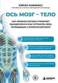 Ось мозг - тело. Как нервная система управляет ощущениями и как устранить сбои, приводящие к хронической боли