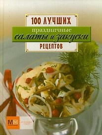 Праздничные салаты и закуски. Сто лучших рецептов