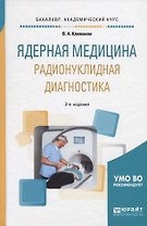 Ядерная медицина. Радионуклидная диагностика. Учебное пособие для академического бакалавриата