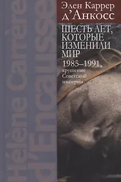 Шесть лет, которые изменили мир: 1985-1991, крушение Советской империи