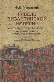 Гибель Византийской империи. История крестовых походов. Очерки истории Трапезундской империи