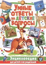 Умные ответы на детские вопросы. Энциклопедия для детей и их родителей