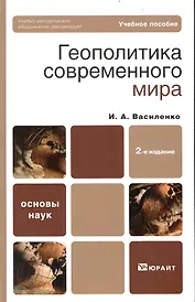 Геополитика современного мира: учебное пособие для бакалавров. 2-е издание. Василенко И. (Юрайт)