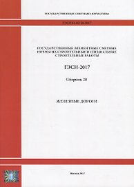 Государственные элементные сметные нормы на строительные и специальные строительные работы. ГЭСН-2017. Сборник 28. Железные дороги