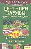 Цветники, клумбы, цветочные бордюры. 200 практических советов по выращиванию, уходу и содержанию