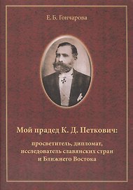 Мой прадед К.Д. Петкович Просветитель дипломат исследователь (м) Гончарова
