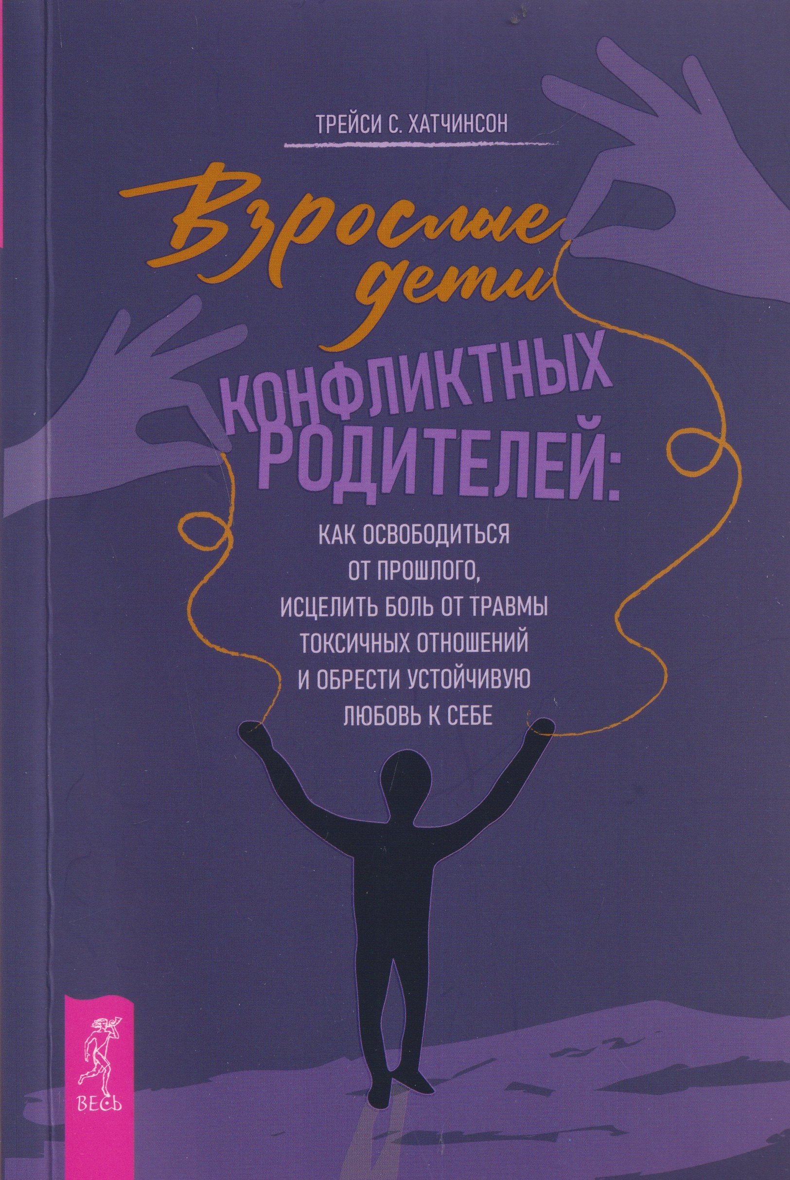 Взрослые дети конфликтных родителей: как освободиться от прошлого, исцелить боль от травмы токсичных отношений и обрести устойчивую любовь к себе