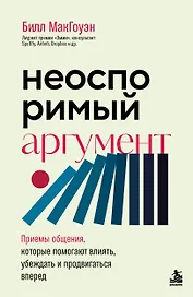 Неоспоримый аргумент. Приемы общения, которые помогают влиять, убеждать и продвигаться вперед