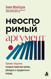 Неоспоримый аргумент. Приемы общения, которые помогают влиять, убеждать и продвигаться вперед