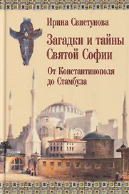 Загадки и тайны Святой Софии. От Костантинополя до Стамбула