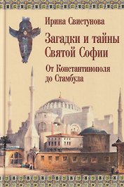 Загадки и тайны Святой Софии. От Костантинополя до Стамбула