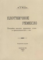 Плотничное ремесло. Постройка сельских деревянных домов и принадлежностей к ним (репринтное издание)