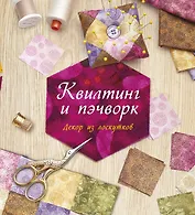 Квилтинг и пэчворк: Декор из лоскутков